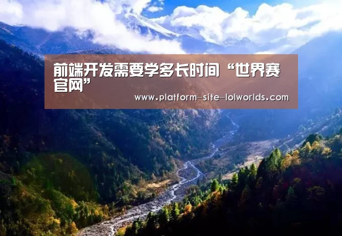前端开发需要学多长时间“世界赛官网”(图2) 全球总决赛官网