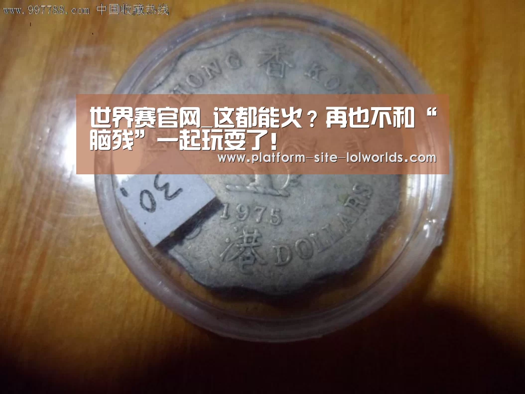 世界赛官网_这都能火?再也不和“脑残”一起玩耍了!(图3) 世界赛官网